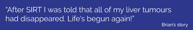“After SIRT I was told that all of my liver tumourshad disappeared. Life's begun again!”